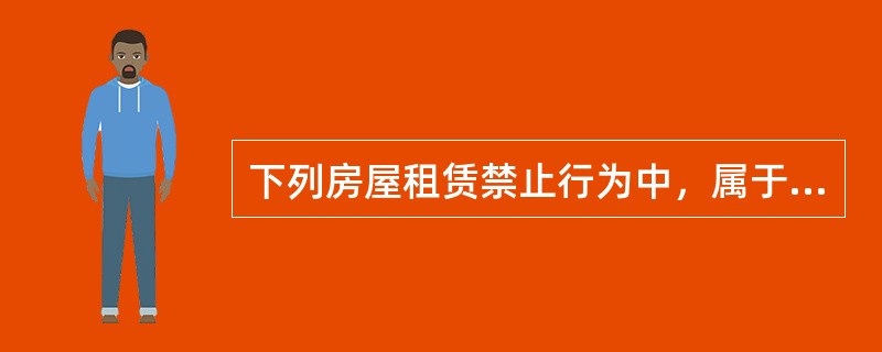 下列房屋租赁禁止行为中，属于出租人的禁止行为的有（）。