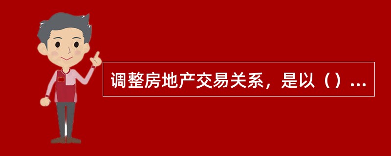 调整房地产交易关系，是以（）作为最一般的行为规则。