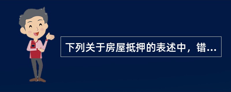 下列关于房屋抵押的表述中，错误的是（）。