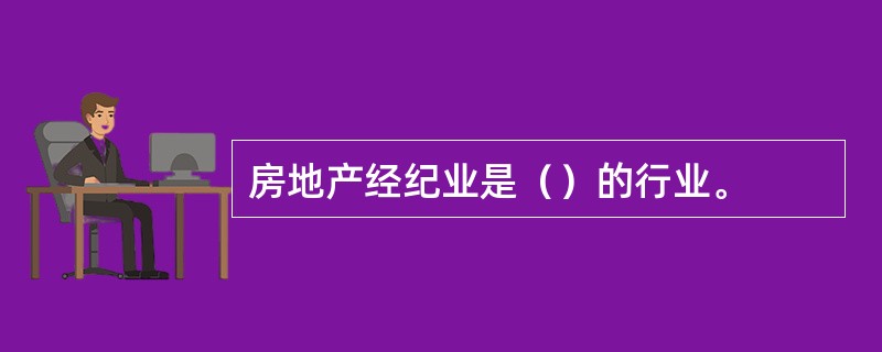 房地产经纪业是（）的行业。