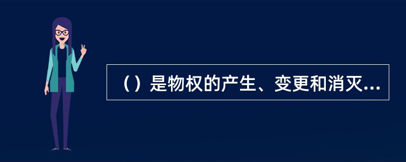 （）是物权的产生、变更和消灭的总称。