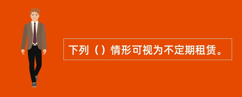 下列（）情形可视为不定期租赁。