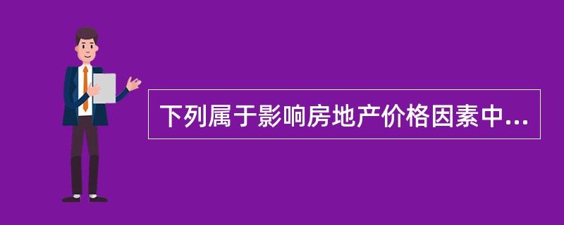 下列属于影响房地产价格因素中的行政因素的是（）。