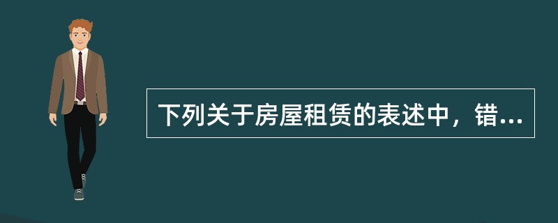 下列关于房屋租赁的表述中，错误的是（）。