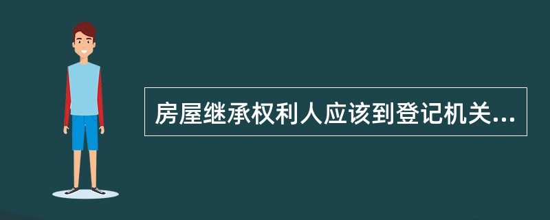 房屋继承权利人应该到登记机关办理（）。