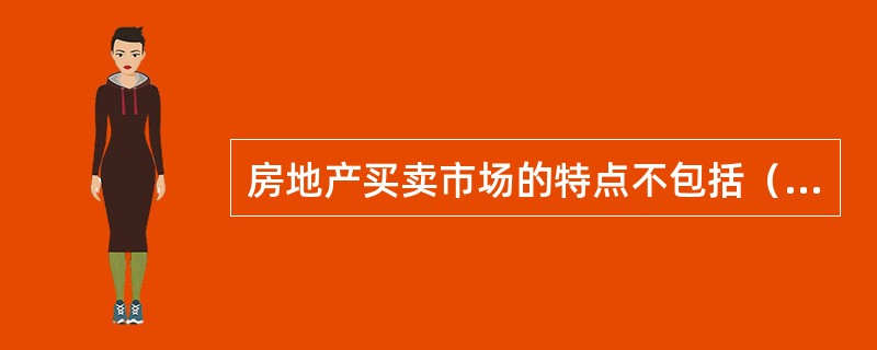 房地产买卖市场的特点不包括（）。