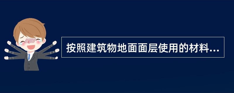 按照建筑物地面面层使用的材料和施工方式划分，室内水泥地面、水磨石地面和细石混凝土地面属于（）。