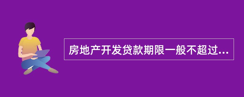 房地产开发贷款期限一般不超过（）年。