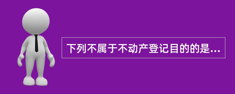 下列不属于不动产登记目的的是（）。