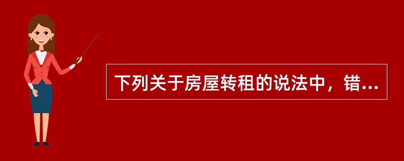 下列关于房屋转租的说法中，错误的是（）。