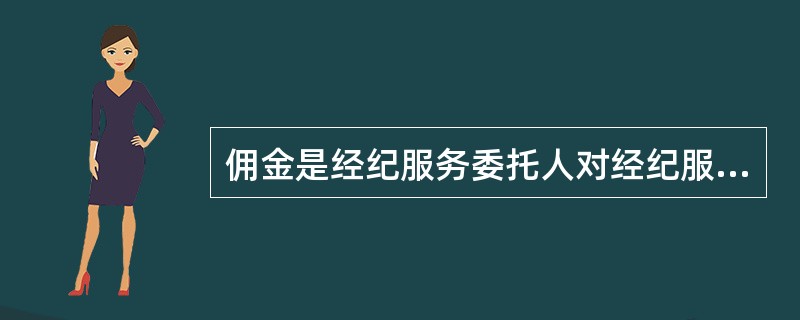 佣金是经纪服务委托人对经纪服务提供方的回报，一般应根据（）进行确定。