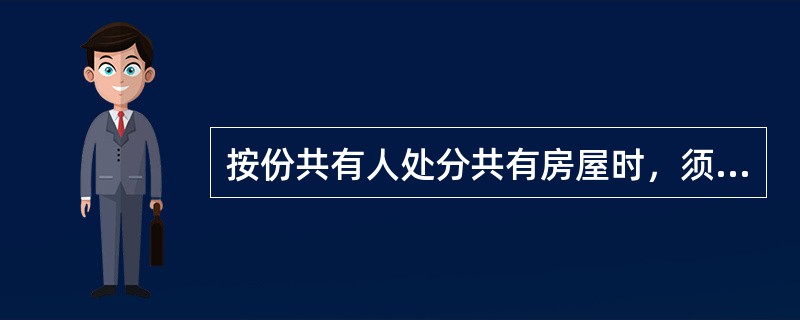 按份共有人处分共有房屋时，须经（　　）按份共有人同意。