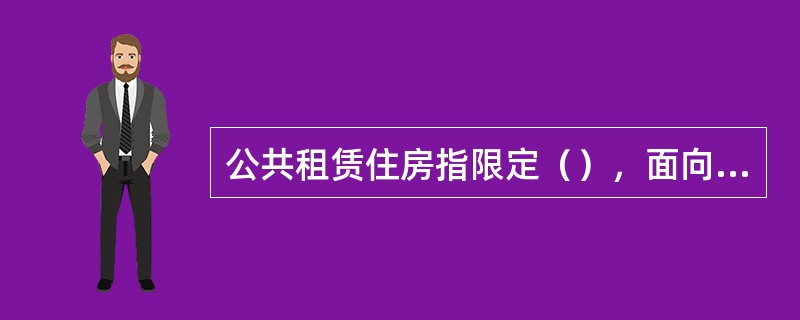 公共租赁住房指限定（），面向符合规定条件的人员出租的保障性住房。