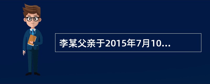 李某父亲于2015年7月10日死亡；7月15日登记机构受理李某的继承房屋登记申请；7月22日将申请登记事项记载于登记簿；7月30日李某领取房屋所有权证书。则李某取得该房屋所有权的时间是2015年（　　