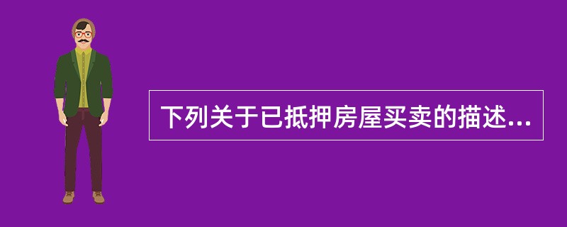 下列关于已抵押房屋买卖的描述，正确的有（　　）。