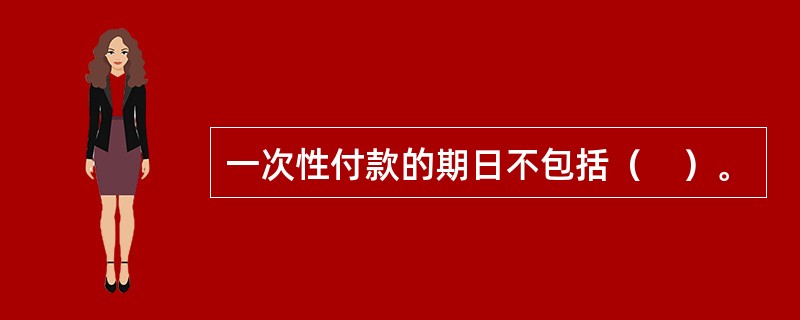 一次性付款的期日不包括（　）。