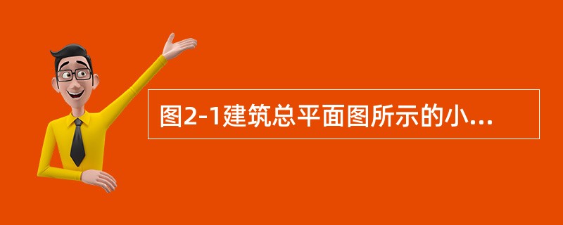 图2-1建筑总平面图所示的小区共由（　　）幢楼组成。<br /><img border="0" style="width: 681px; height: