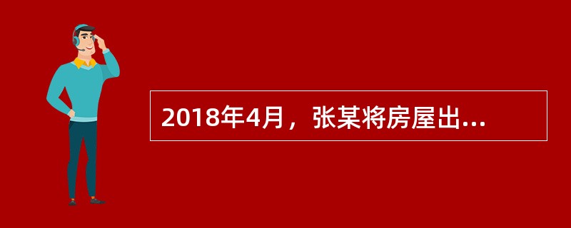 2018年4月，张某将房屋出租给李某并签订了房屋租赁合同，月租金3000元，租期3年。张某每年应缴纳房产税（　　）元。