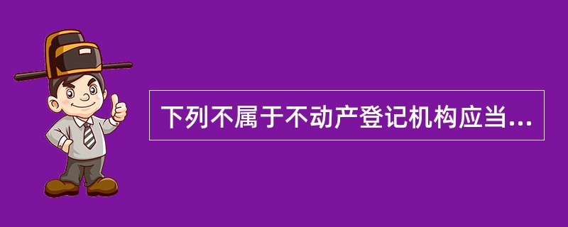 下列不属于不动产登记机构应当履行的职责的是（　　）。