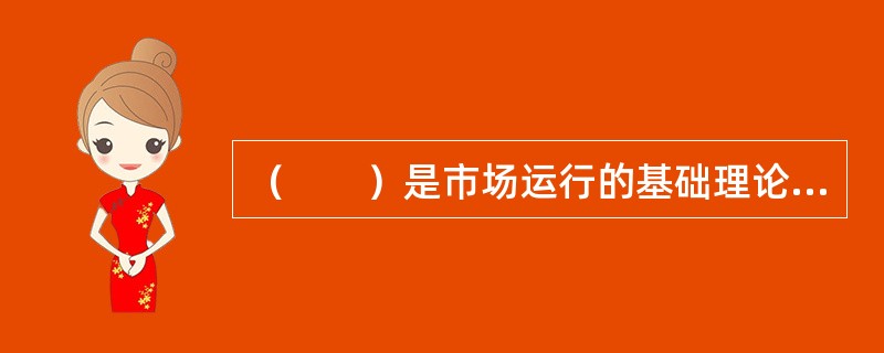 （　　）是市场运行的基础理论，也是房地产市场运行和价格变动的核心理论。
