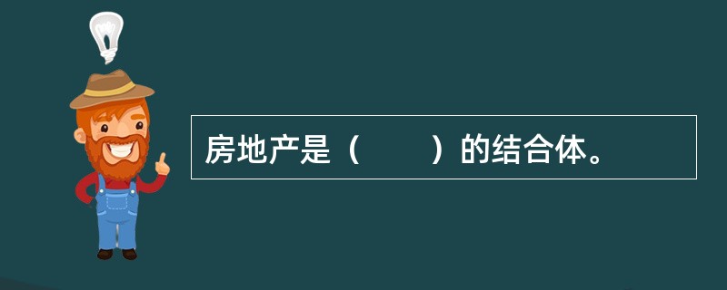 房地产是（　　）的结合体。