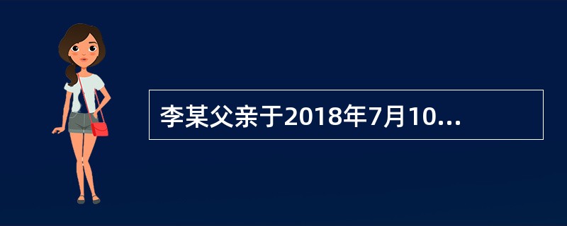 李某父亲于2018年7月10日死亡；7月15日登记机构受理李某的继承房屋登记申请；7月22日将申请登记事项记载于登记簿；7月30日李某领取房屋所有权证书。则李某取得该房屋所有权的时间是2018年（　　