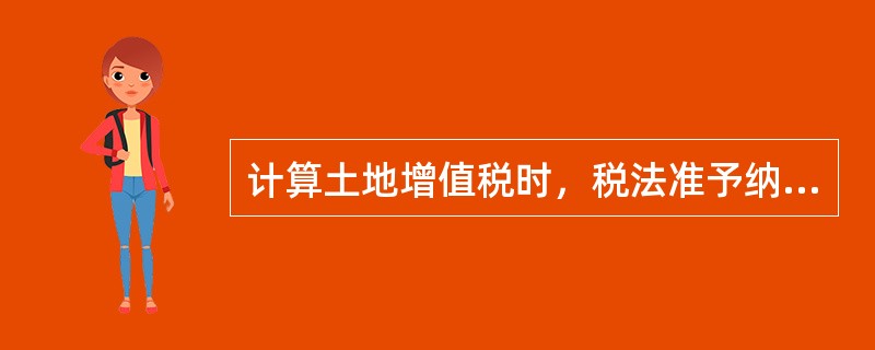 计算土地增值税时，税法准予纳税人从转让收入额中减除的扣除项目包括（　　）。