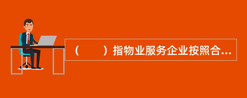 （　　）指物业服务企业按照合同约定，对房屋及配套的设施设备和相关场地进行维修、养护、管理，维护环境卫生和相关秩序的活动。