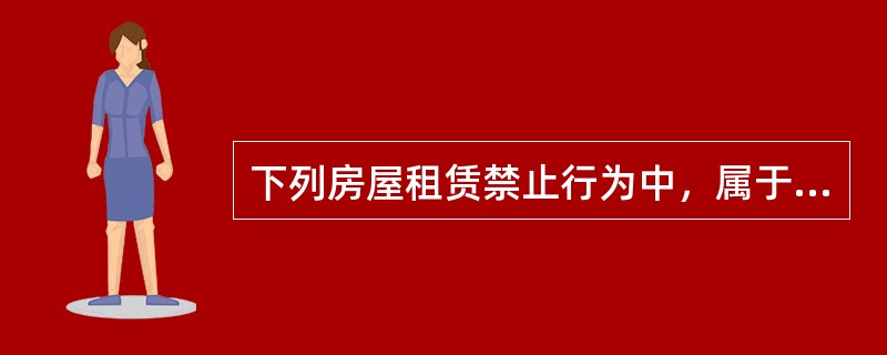 下列房屋租赁禁止行为中，属于出租人的禁止行为的有（　　）。