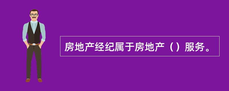 房地产经纪属于房地产（）服务。