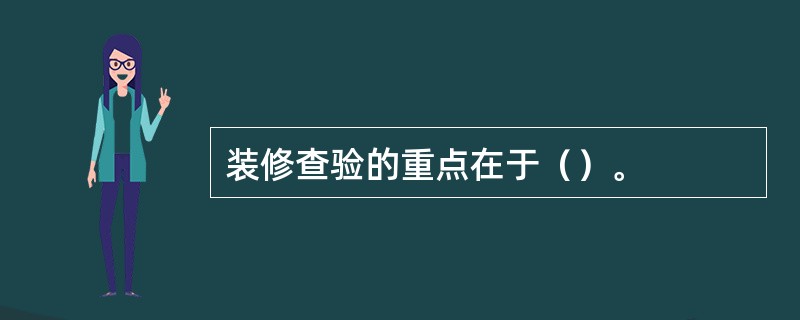 装修查验的重点在于（）。