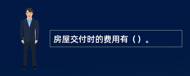 房屋交付时的费用有（）。