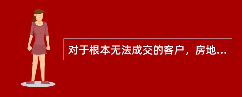 对于根本无法成交的客户，房地产经纪人员可采取的策略有（）。