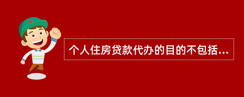 个人住房贷款代办的目的不包括（）。