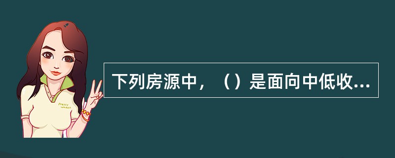 下列房源中，（）是面向中低收入者提供的普通住房。