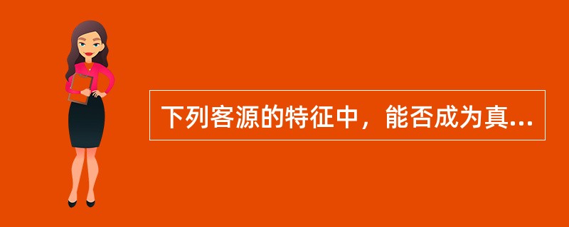 下列客源的特征中，能否成为真正的买方或租家，不仅取决于房地产经纪人提供的房源服务，还取决于客户本身，这体现的特征是（）。