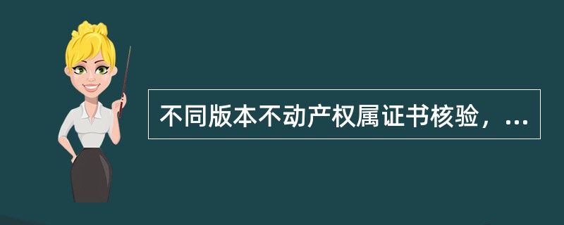 不同版本不动产权属证书核验，正确的有（）。