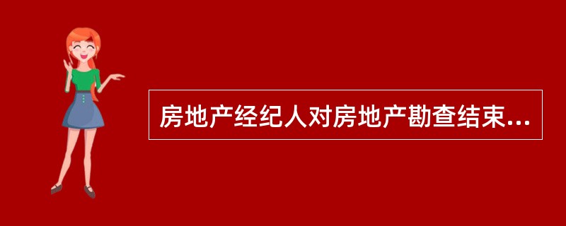 房地产经纪人对房地产勘查结束后，应编制（）。