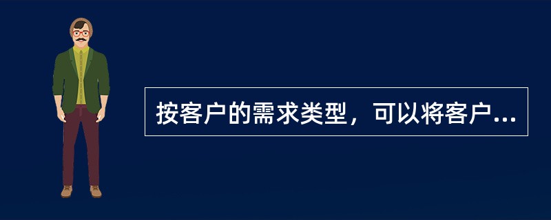 按客户的需求类型，可以将客户分为（）。