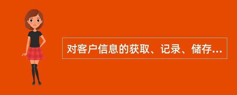 对客户信息的获取、记录、储存、分析和利用的一系列活动，就是（）。