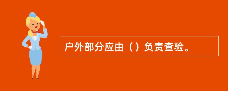 户外部分应由（）负责查验。