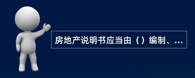 房地产说明书应当由（）编制、填写。