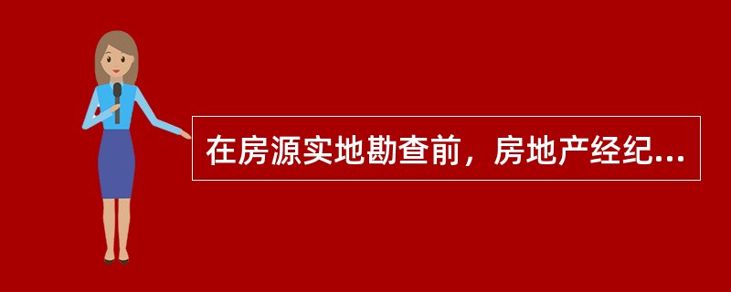 在房源实地勘查前，房地产经纪人应做好的准备工作有（）。