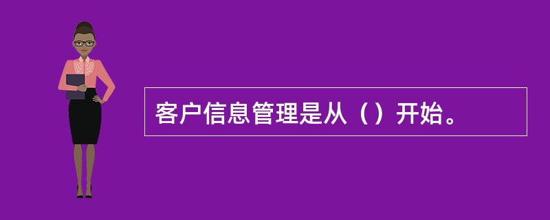 客户信息管理是从（）开始。