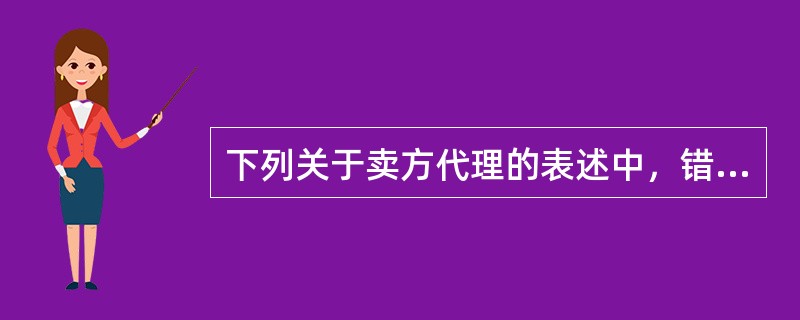 下列关于卖方代理的表述中，错误的是（）。