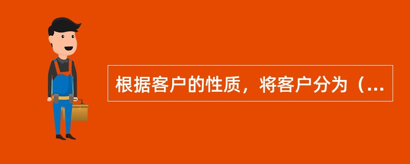 根据客户的性质，将客户分为（）。