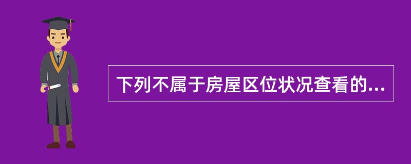 下列不属于房屋区位状况查看的注意事项的是（）。