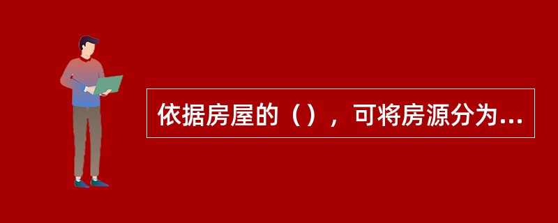依据房屋的（），可将房源分为A类房源和B类房源。