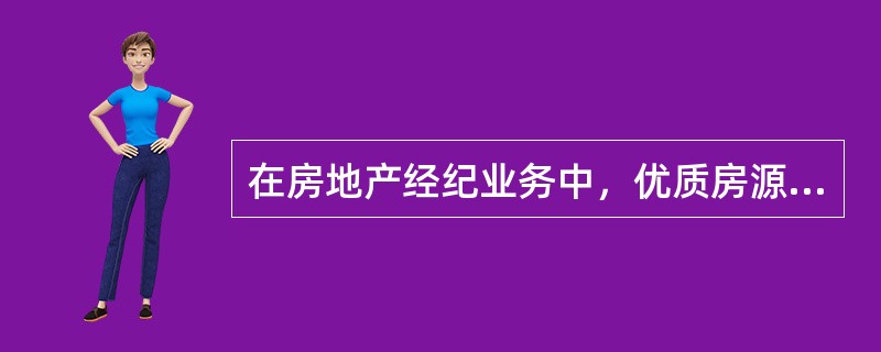 在房地产经纪业务中，优质房源的特征有（）。