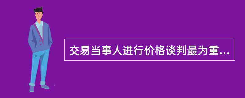 交易当事人进行价格谈判最为重要的参考条件是（）。